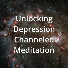 Unlocking Depression Channeled Meditation