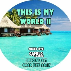 THIS IS MY WORLD ll SPECIAL SET GOODBYE 2017 BY CAMILO ALVAREZ DJ