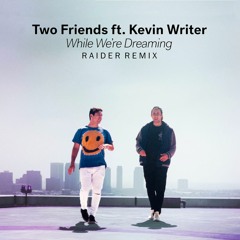 Two Friends ft. Kevin Writer - While We're Dreaming (Raider Remix)
