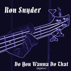 Ron Snyder- Do You Wanna Do That (again) - Original Song