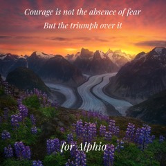 Courage Is Not The Absence of Fear But The Triumph Over It - dedicated to Alpha Roots