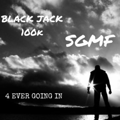 4EVER GOING IN S.G.M.F (BLACKJACK 100K)