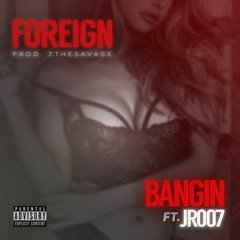 Bangin Feat. JR007 - Foreign [Prod. ZTheSavage]