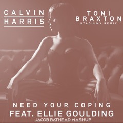 Toni Braxton & StadiumX vs Calvin Harris & Ellie Goulding - Need Your Coping (Jacob Bathead Mashup)