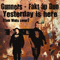 Gunners - Fakt Ap Duo - Yesterday Is Here ( Tom Waits Cover )