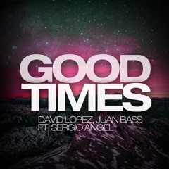 Good Times-  Juan Bass Ft Sergio Angel  David Lopez (FREE DOWNLOAD)