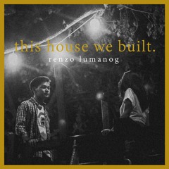 this house we built. (demo) - Renzo Lumanog