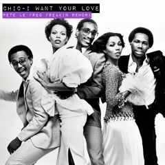 Chic - I Want Your Love (Pete Le Freq Freakin Rework)