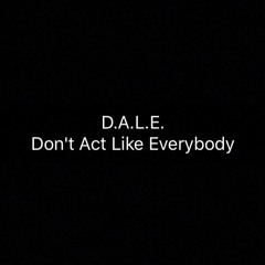 D.A.L.E. ( Dont Act Like Everybody)