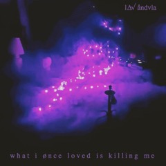 what i once loved is killing me.