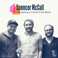 22: Spencer McCall - Filmmaking in a Post-Truth World