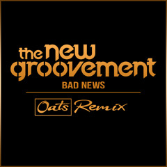 The New Groovement - Bad News (Oats Remix)(FREE D/L)