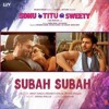Subah Subah Arijit Singh Prakriti Kakar Amaal Mallik Sonu Ke Titu Ki Sweety Mp3