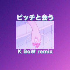 ビッチと会う(K BoW remix)