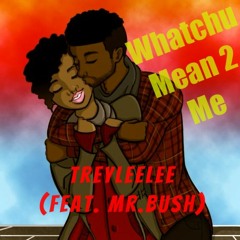 Whatchu Mean 2 Me (Feat. Mr. Bush)