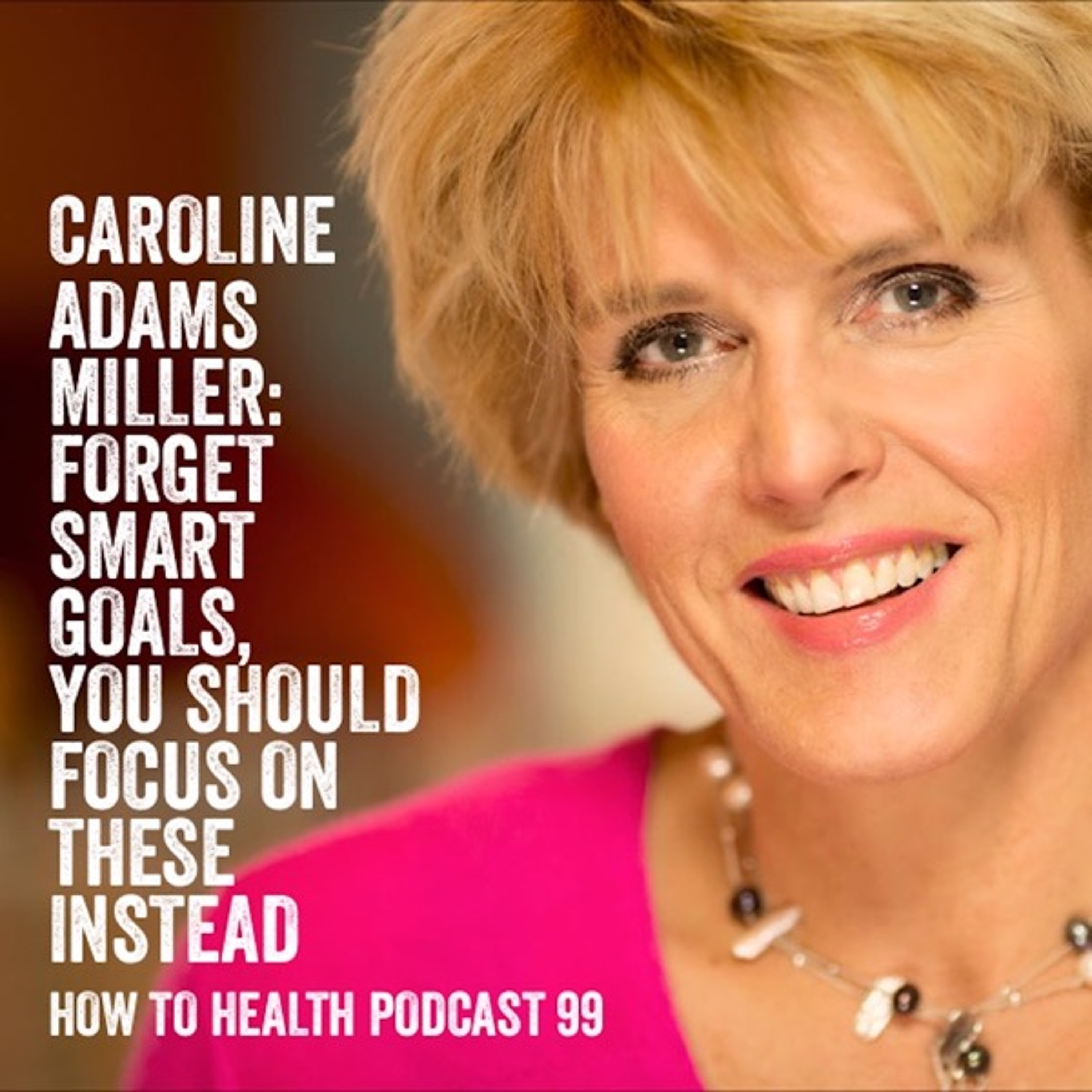 Caroline Adams Miller: Forget SMART Goals Focus on These Instead