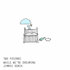 Two Friends - While We're Dreaming (Jimmie Remix)