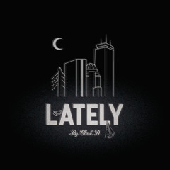 LATELY (PROD. CLARK D)