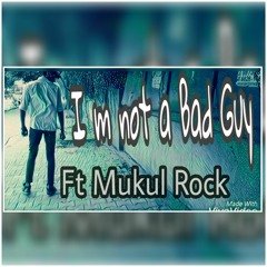 i m not a bad guy ft mukul rock