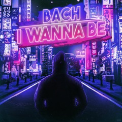 BACH - I Wanna Be