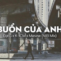 K-ICM x Đạt G x Masew - Buồn Của Anh (NIB Remix)