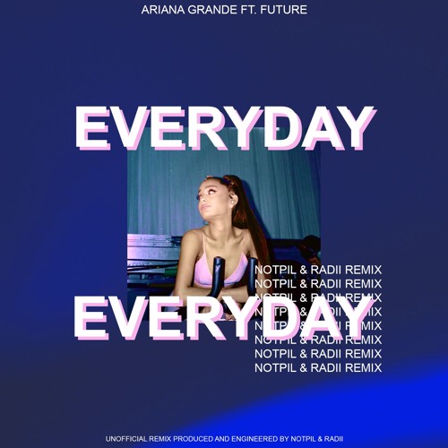 ARIANA GRANDE - EVERYDAY FT. FUTURE (NOTPIL & RADII REMIX) by notpil - Free  download on ToneDen