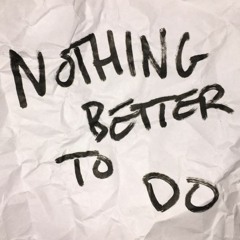 Nothing Better To Do