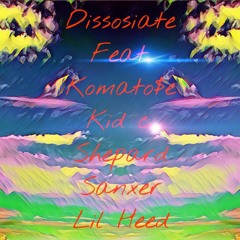 Dissociate (Feat. Komato$e, kid c. & Shepard, Sanxer & Lil Heed)