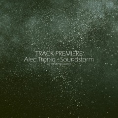 Exclusive Premiere: Alec Troniq - Soundstorm - Say What? Recordings