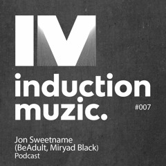 Induction Podcast 007 Jon Sweetname (Be Adult, Miryad Black)January 2018