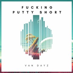 Van Dayz - Fucking Putty Short (Original Edit)