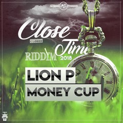 LION P - MONEY CUP(CLOSE TIME RIDDIM 2K18)