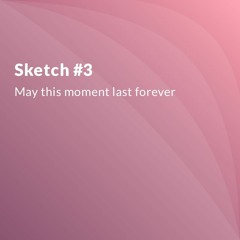 Sketch #3 - May This Moment Last Forever