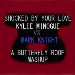 Shocked By Your Love- Kylie Minogue Vs Mark Knight- A Butterfly Roof Mashup ( Updated )