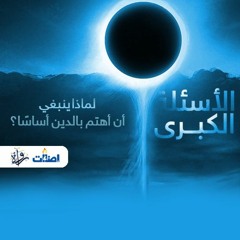 الأسئلة الكبرى - لماذا ينبغي أن أهتم بالدين أساسًا؟