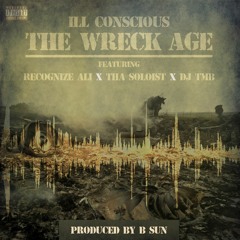 ILL Conscious - The Wreck Age feat. Recognize Ali x Tha Soloist x DJ TMB (Prod. by B-Sun)