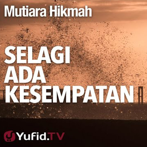 Mutiara Hikmah: Selagi Ada Kesempatan - Ustadz Abuz Zubair Hawaary, Lc.