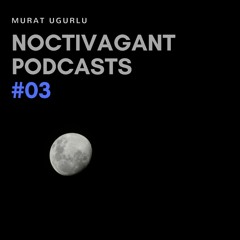 Murat Ugurlu - Noctivagant Podcasts #03