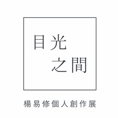 《目光之間》楊易修個人創作展