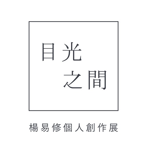 《目光之間》楊易修個人創作展