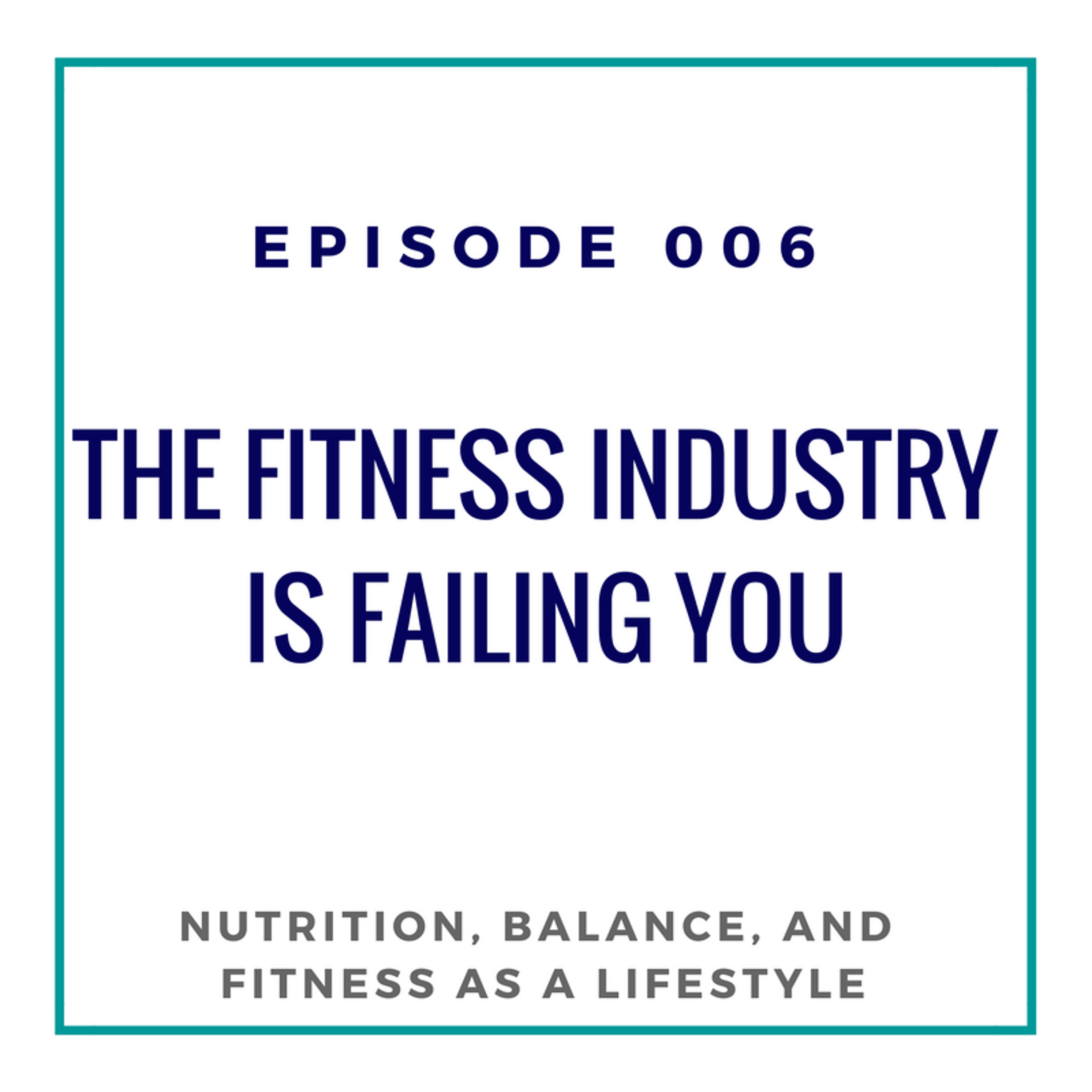 Ep. 006 The Fitness Industry Is Failing You