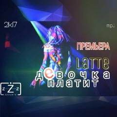 LaTTe -Zzzubы - -Девочка Платит 2017