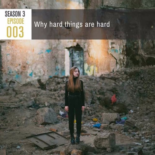 Season 3, Episode 003: Why Hard Things Are Hard
