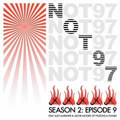 NOT97 Season Two — Episode Nine (Feat. Pigeons & Planes)