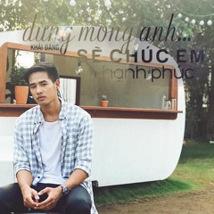 Đừng Mong Anh Sẽ Chúc Em Hạnh Phúc - Khải Đăng
