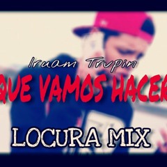 QUE VAMOS HACER - IruamTrvpin - LOCURA MIX