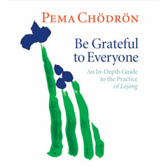 Be Grateful to Everyone by Pema Chödrön, read by Pema Chödrön