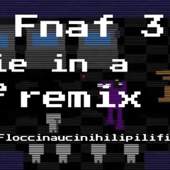 Fnaf 3 die in a fire (Floccinaucinihilipilification remix)