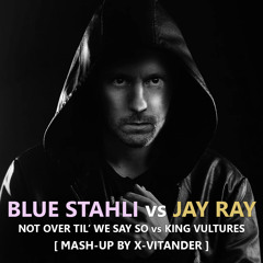 Blue Stahli vs Jay Ray - Not Over Till We Say So vs King Vultures [Mash-Up by X-Vitander]