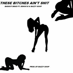 Badguy Brad x Denoo B x Bazzy Goop- These Bitches Ain't Shit (Prod. By Bazzy Goop)